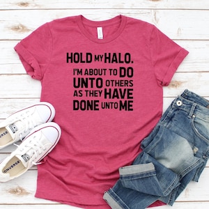 Hold My Halo I Am About To Do Unto Others As They Have Done Unto Me / Funny Shirt / Cute Do Unto others / golden rule shirt