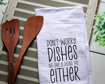 Don’t Worry Dishes Nobody Is Doing Me Either/ Farmhouse Kitchen Tea Towel/Housewarming Gift/Tea Towel