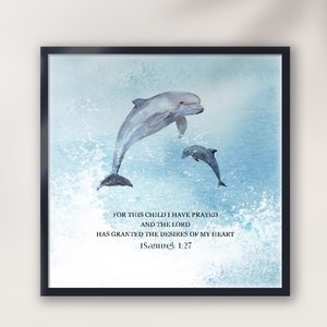 May include: A watercolor painting of two dolphins jumping out of the water. The text "FOR THIS CHILD I HAVE PRAYED AND THE LORD HAS GRANTED THE DESIRES OF MY HEART 1Samuel 1:27" is written below the dolphins.