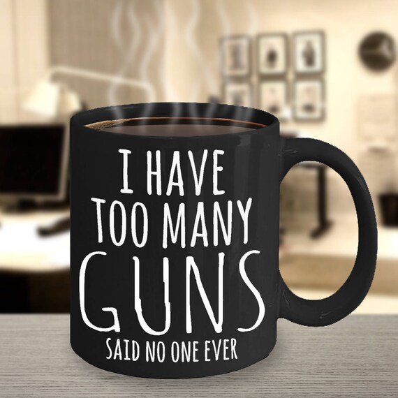 Gun Mug Gun Lover Gifts I have too many guns said no Etsy