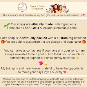 May include: A text-based image promoting handmade soaps. The image features a green plant sprout, a gift box, a star, and a heart. The text reads "Our soaps are ethically made, with ingredients that are all non-GMO & include sustainable palm. Each soap is individually packed with a custom tag attached. We are able to customize the tag design and soap color. You can always contact me if you have any questions, I am always available to help you! And thank you so much for considering to support our small family business. My twin girls and I are forever grateful to have the opportunity to make your days joyful & lovely! Please be cautious of imitators trying to replicate our unique offerings. Always look for our official store and quality to ensure you're getting the genuine experience you love. Thank you for choosing authenticity."