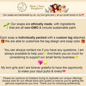 May include: A text-based image promoting handmade soaps. The image features a green plant sprout, a gift box, a star, and a heart. The text reads "Our soaps are ethically made, with ingredients that are all non-GMO & include sustainable palm. Each soap is individually packed with a custom tag attached. We are able to customize the tag design and soap color. You can always contact me if you have any questions, I am always available to help you! And thank you so much for considering to support our small family business. My twin girls and I are forever grateful to have the opportunity to make your days joyful & lovely! Please be cautious of imitators trying to replicate our unique offerings. Always look for our official store and quality to ensure you're getting the genuine experience you love. Thank you for choosing authenticity."