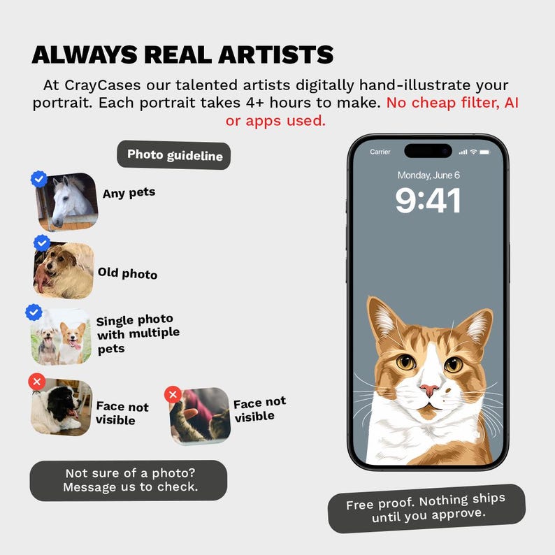 May include: An advertisement for custom phone cases featuring digitally illustrated pet portraits. The image shows a phone displaying a cat portrait, examples of acceptable photos, and text: "ALWAYS REAL ARTISTS". The text also states that each portrait takes 4+ hours to make.