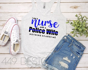 I'm a Nurse and a Police Wife Nothing Scares Me / Thin Blue Line  / Police Wife and Nurse Shirt / Nurse Racerback Tank Top