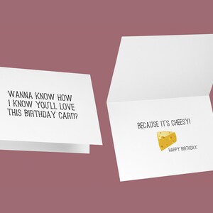 May include: A white birthday card with black text that reads, "WANNA KNOW HOW I KNOW YOU'LL LOVE THIS BIRTHDAY CARD?" The inside of the card says, "BECAUSE IT'S CHEESY!" with a cheese graphic and "HAPPY BIRTHDAY."