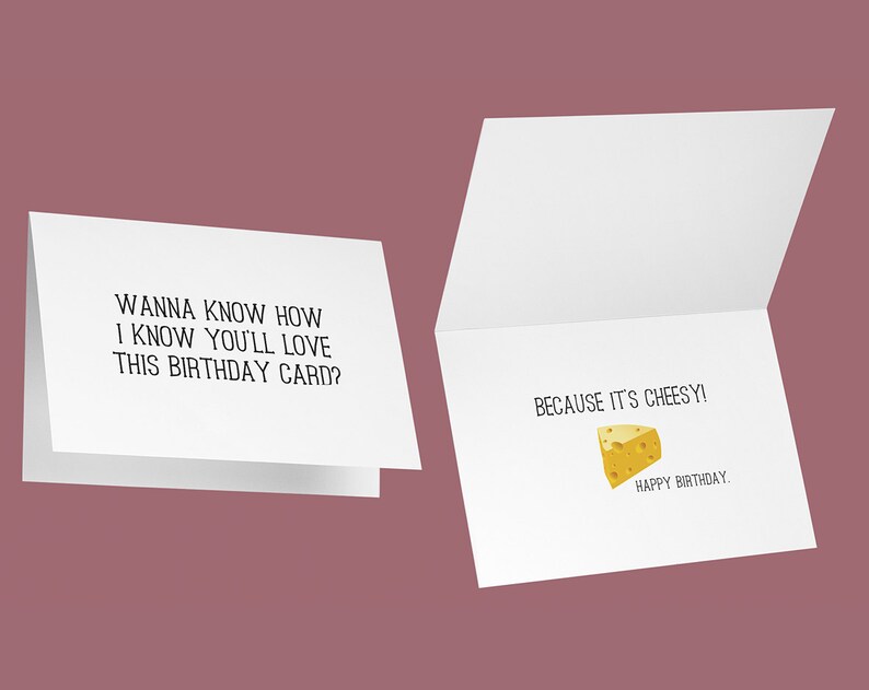 May include: A white birthday card with black text that reads, "WANNA KNOW HOW I KNOW YOU'LL LOVE THIS BIRTHDAY CARD?" The inside of the card says, "BECAUSE IT'S CHEESY!" with a cheese graphic and "HAPPY BIRTHDAY."