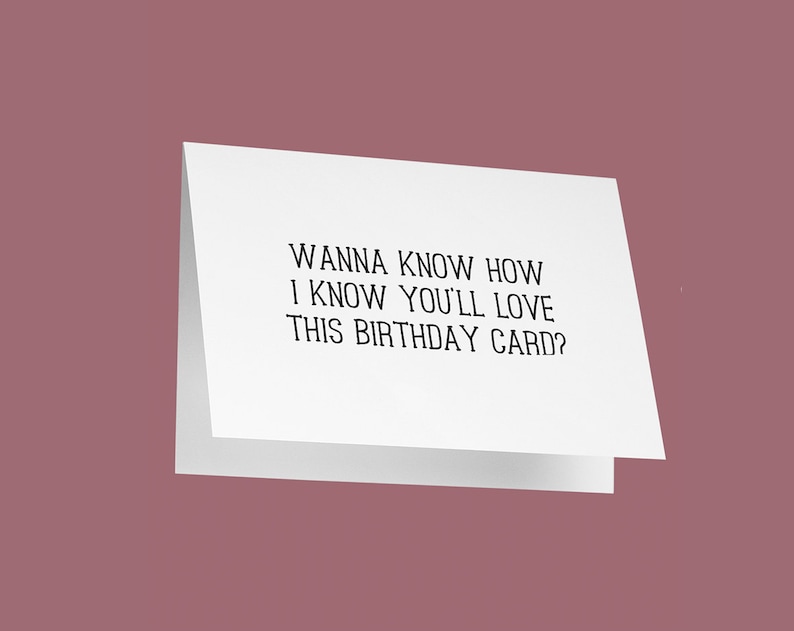 May include: A white birthday card with the text "Wanna know how I know you'll love this birthday card?" against a mauve background. The card is folded and slightly angled, showcasing the message.