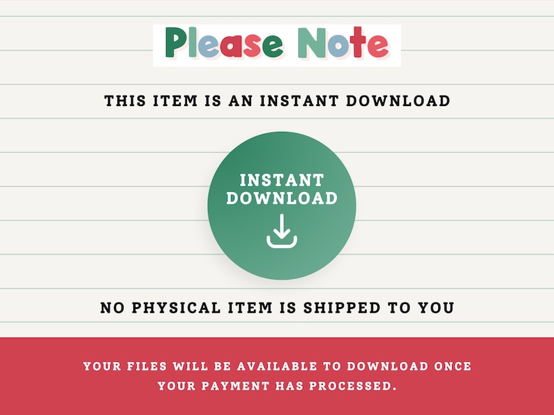 May include: Image with text that reads "Please Note" in green, red, and blue. The text below states "THIS ITEM IS AN INSTANT DOWNLOAD". A green circle with the words "INSTANT DOWNLOAD" and a downward arrow icon is in the center. The bottom text says "NO PHYSICAL ITEM IS SHIPPED TO YOU".
