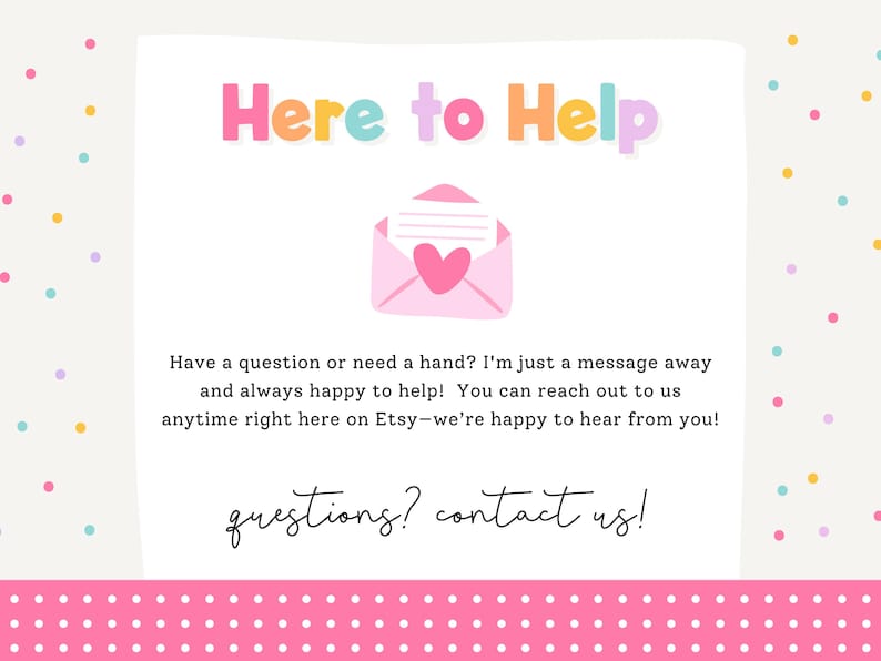 May include: A pink and white graphic with the text "Here to Help" in colorful letters. An illustration of a pink envelope with a heart is in the center. The text encourages customers to ask questions.