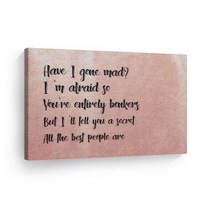 Have I gone mad? I&#39;m afraid so You&#39;re entirely bonkers But I&#39;ll tell you a secret All the best people Canvas Wall Art Motivational Quote