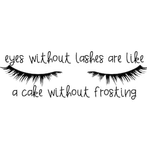 May include: Black and white graphic with a pair of closed eyes with long eyelashes and the text "eyes without lashes are like a cake without frosting".