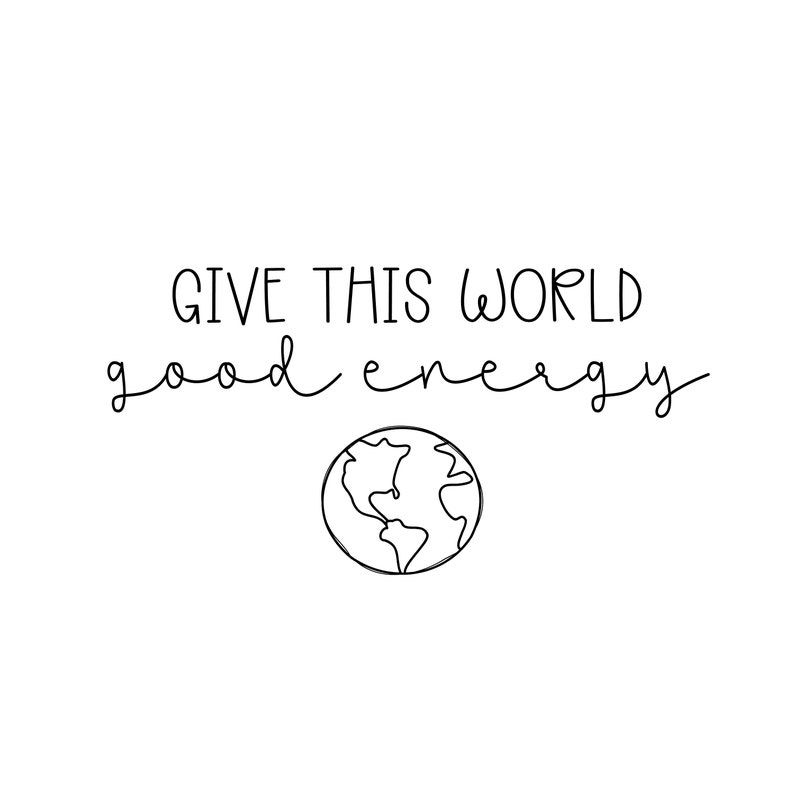 May include: Black and white line art illustration of the Earth with the text "Give this world good energy" above it.