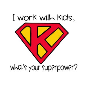 May include: A red and yellow Superman logo with the letter "K" in the centre. The text "I work with kids, what's your superpower?" is written below the logo.