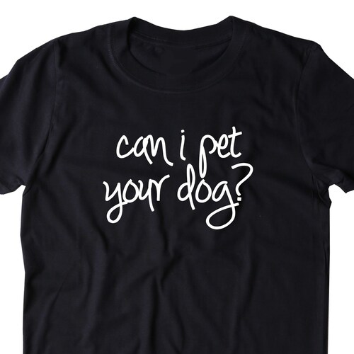 Can I Pet Your Dog Shirt Funny Animal Lover Puppy Tshirt Etsy