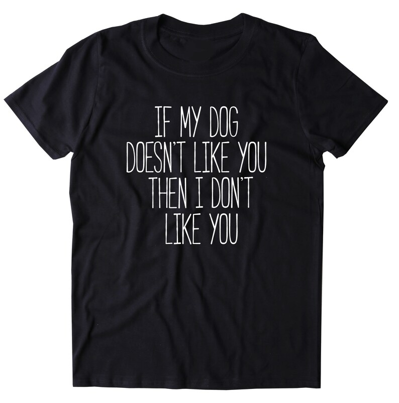 If My Dog Doesn't Like You Then I Don't Like You Shirt Etsy