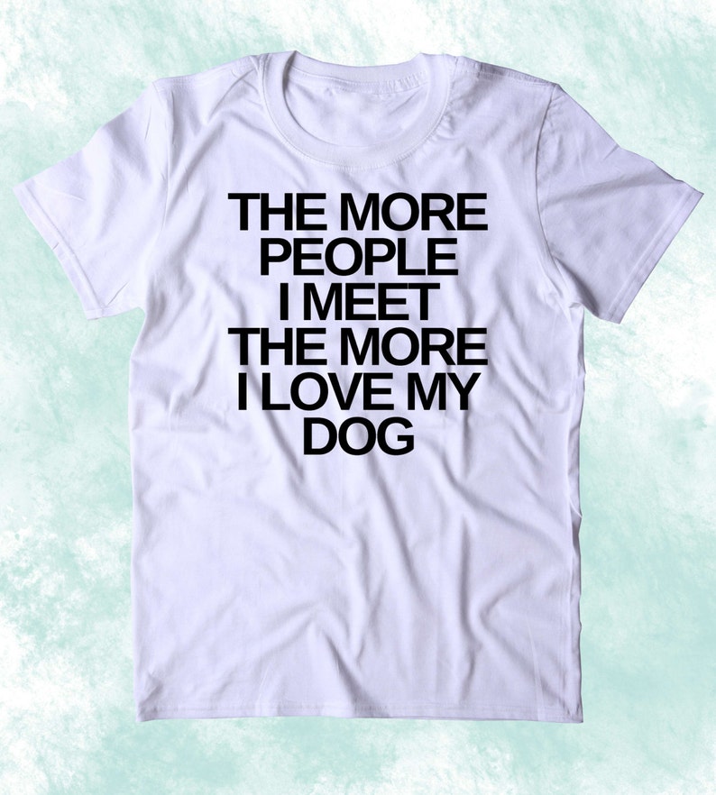 Più La Gente Che Incontro Più Amo Il Mio Cane Cane Divertente Etsy