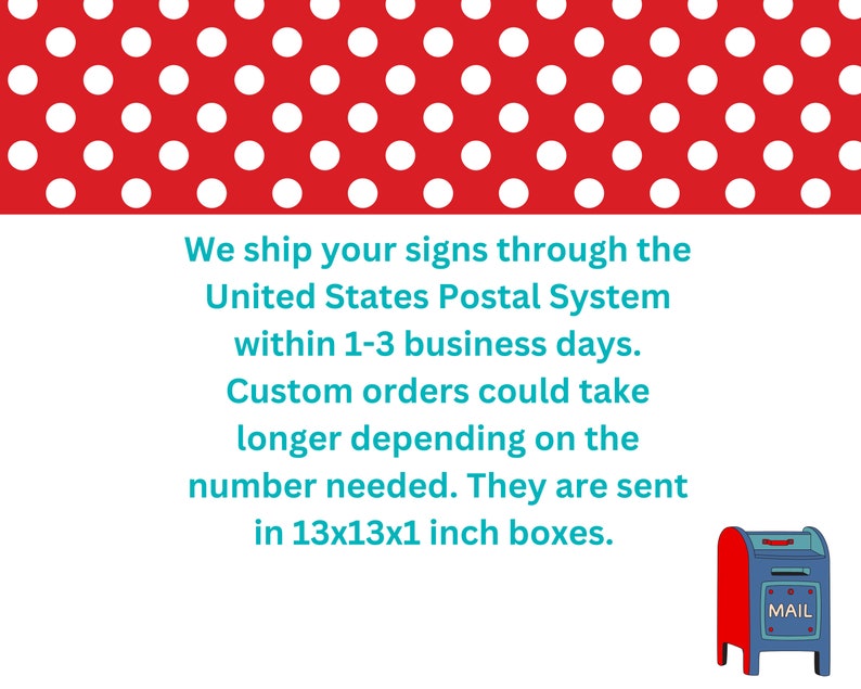 May include: Red and white polka dot background with a blue and red mailbox illustration. Text reads: "We ship your signs through the United States Postal System within 1-3 business days. Custom orders could take longer depending on the number needed. They are sent in 13x13x1 inch boxes."