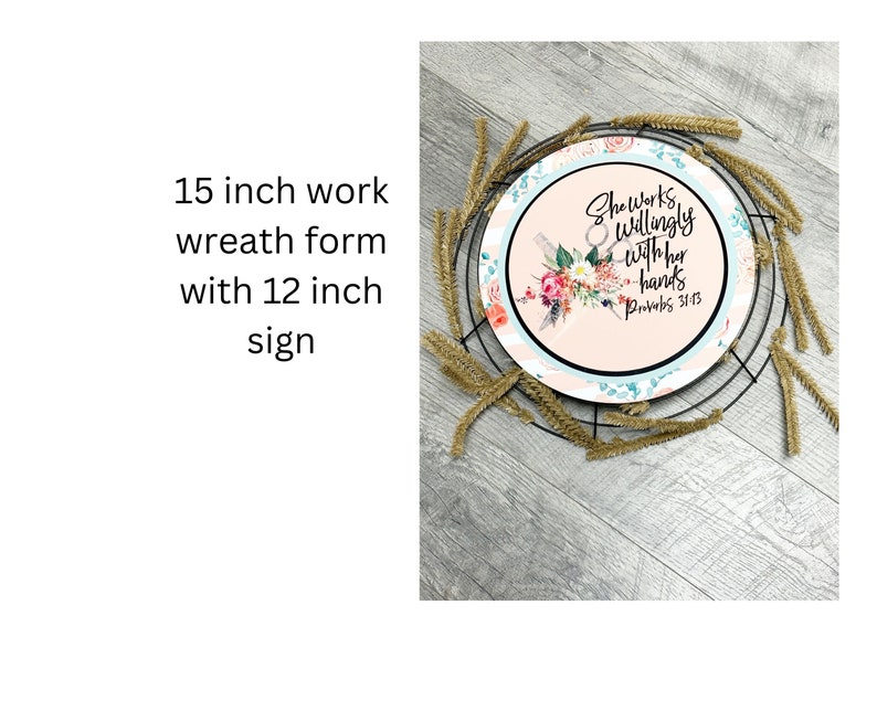 May include: A 15-inch work wreath form with a 12-inch sign that says "She Works Willingly With Her Hands Proverbs 31:13". The sign has a floral design with pink, blue, and green colors.