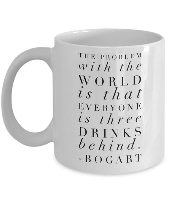 Bogart Quote Mug: the Problem With the World is That Everyone Es Three  Drinks Behind Mug Handmade Coffee Cup 11 OZ No. 1 