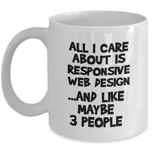 May include: White ceramic coffee mug with black text that reads "All I care about is responsive web design...and like maybe 3 people".