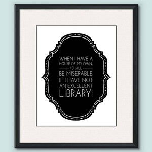 May include: A framed print featuring a black and white design. The print contains the quote: "WHEN I HAVE A HOUSE OF MY OWN, I SHALL BE MISERABLE IF I HAVE NOT AN EXCELLENT LIBRARY!" The quote is in a black, ornate, oval shape.