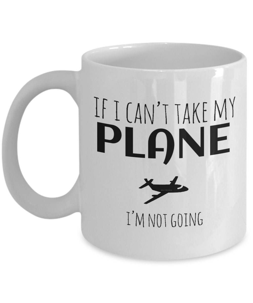 Pilot Mug if I Cant Take My Plane Im Not Going Handmade Cup 11 Oz