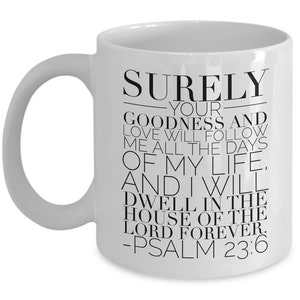 Psalm 23 6 Mug - Bible Verse Quotes Mug : &quot;Surely Your Goodness And Love Will Follow Me...&quot; Psalm Verses Coffee Mug Inspirational
