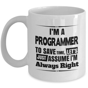 May include: White ceramic mug with a curved handle. The mug features black text that reads "I'M A PROGRAMMER TO SAVE TIME, LET'S JUST ASSUME I'M Always Right."