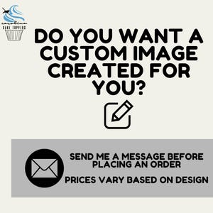 May include: A black and white graphic with the text "Do you want a custom image created for you?" with a pencil icon. Below the text is a gray rectangle with a white envelope icon and the text "Send me a message before placing an order. Prices vary based on design."