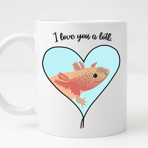 Axolotl Mug/I Love You Alotl/Cute Axolotl Mug/Cute Axolotl Gift/Axolotl Lover Gift/Gift for Her/Gift for Him/Salamander Gift/Zookeeper Gift