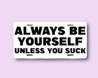 Sarcastic License Plate - Always Be Yourself Meme Car Tag - Man Cave Decor - You Suck - Indoor Outdoor Metal Wall Decor - Quotes about Life