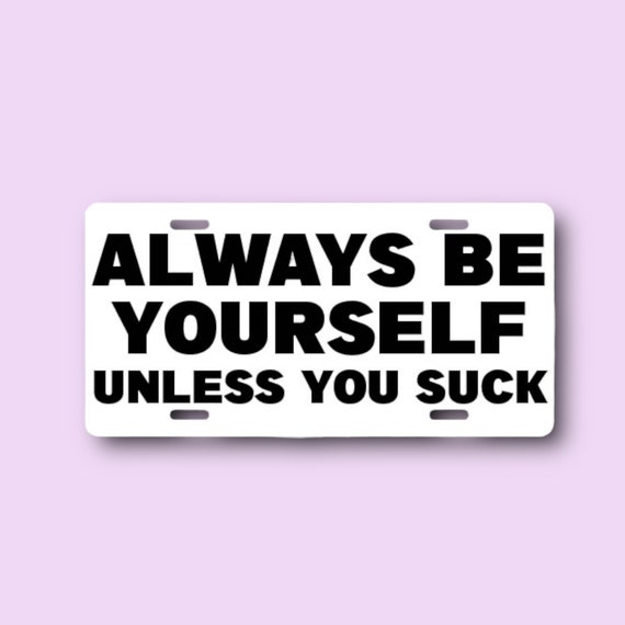 Sarcastic License Plate - Always Be Yourself Meme Car Tag - Man Cave Decor - You Suck - Indoor Outdoor Metal Wall Decor - Quotes about Life