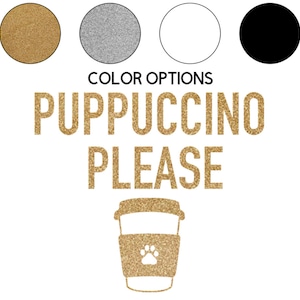 May include: A gold glitter design with the text "COLOR OPTIONS" above the text "PUPPUCCINO PLEASE". A gold glitter coffee cup with a paw print on the side is below the text.