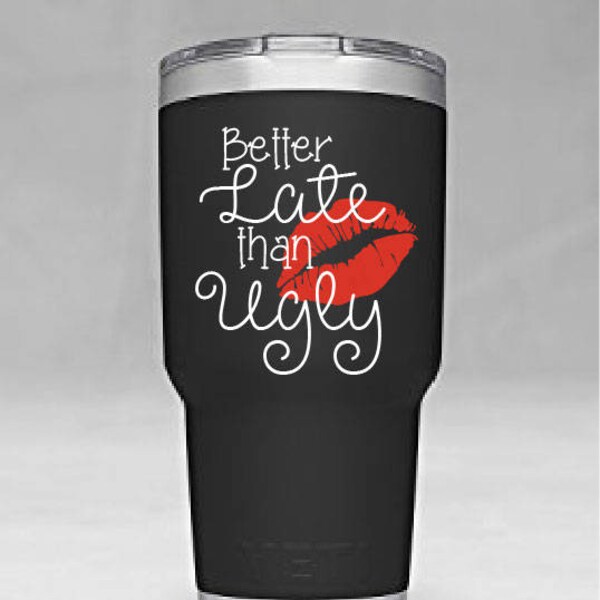 Better Late Than Ugly with Lips Yeti Tumbler Vinyl Decal