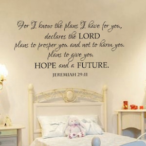 May include: A black and white wall decal with a bible verse from Jeremiah 29:11. The verse reads "For I know the plans I have for you, declares the LORD, plans to prosper you and not to harm you, plans to give you hope and a future."