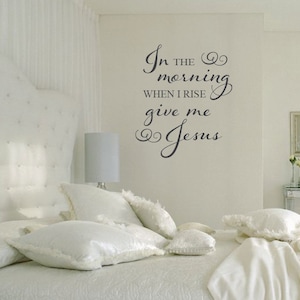 May include: White bedroom with a white headboard and white bedding. The wall has a black vinyl decal with the text "In the morning when I rise give me Jesus".