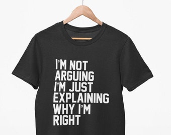 Grappig T-shirt - geen ruzie, ik leg alleen maar uit waarom ik gelijk heb Nieuwigheid T-shirt sarcastisch knorrige oude Git tiener humeurige tienermeisje ruzie vader zoon