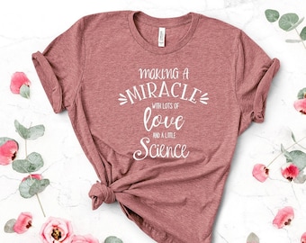 Making A Miracle IVF Shirt, Infertility Gift, IVF, iui, ttc, Love and Science Shirt IVF, Surrogate Shirt