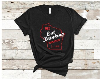 WI Out Drinking Your State Since 1848, Wisconsin Out Drinking, Out Drinking Your State, Wisconsin Drinking Tee,