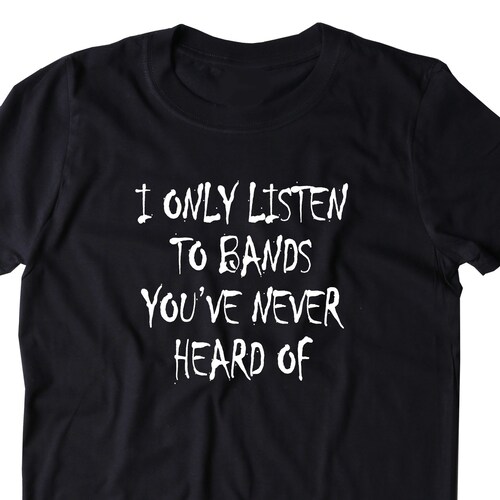 I Only Listen to Bands You've Never Heard of Shirt Etsy