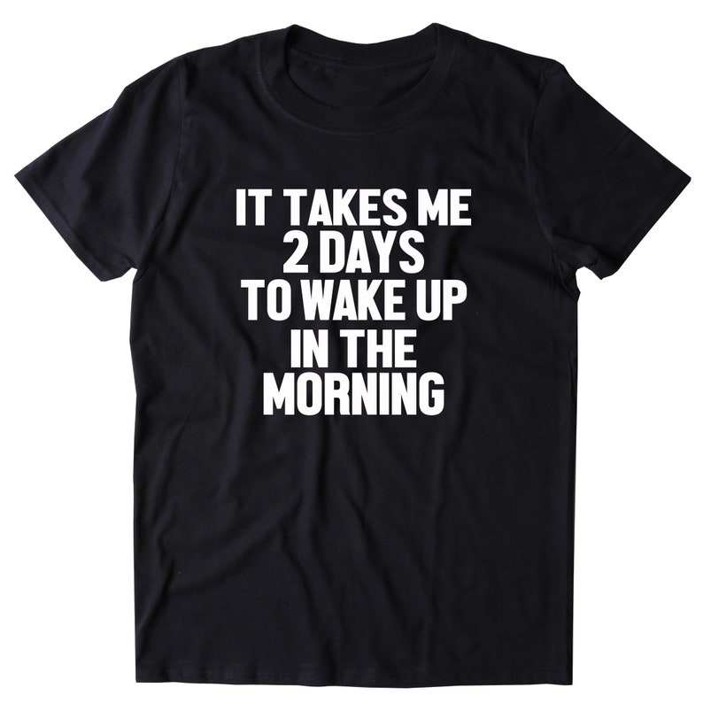 It Takes Me 2 Days To Wake Up In The Morning Shirt Funny Etsy