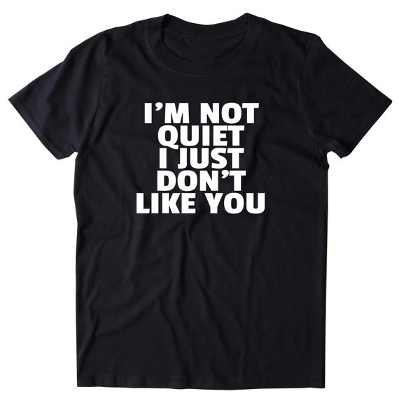 I'm Not Quiet I Just Don't Like You Shirt Sarcastic | Etsy