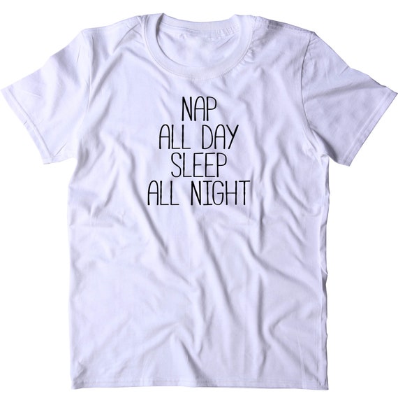 Nap All Day Sleep All Night T-Shirt Funny Sarcastic Sleeping Nap King Tired AF 