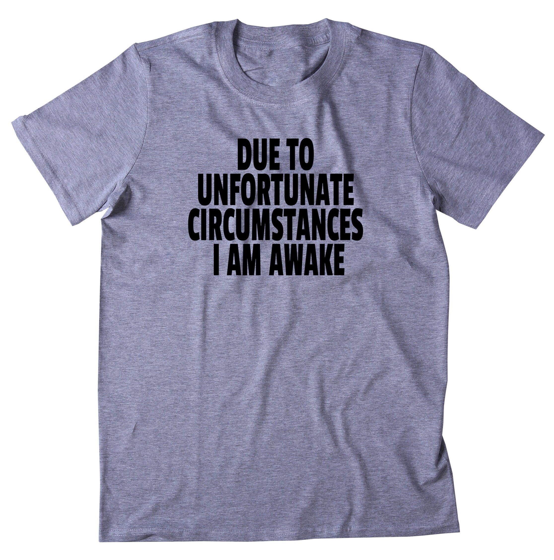 DUE TO UNFORTUNATE CIRCUMSTANCES I AM AWAKE Funny custom printed t shirts DUE TO UNFORTUNATE CIRCUMSTANCES I AM AWAKE Funny custom printed t shirts