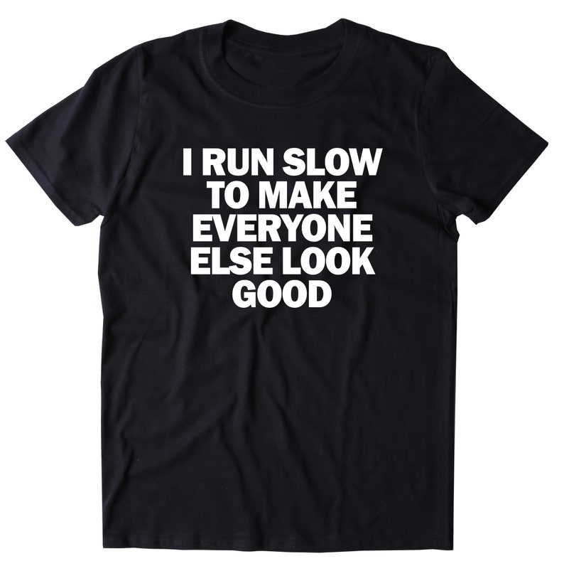 I Run Slow to Make Everyone Else Look Good Shirt Funny Running - Etsy