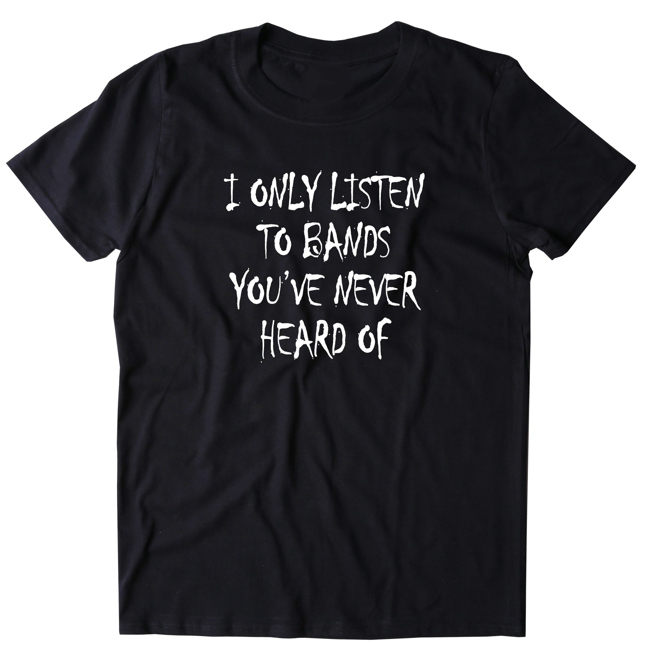 I Only Listen to Bands You've Never Heard Of t-shirt music gift drummer shirt musical shirt music tshirt music shirt music t shirt