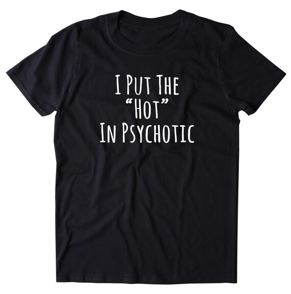 I Put the hot in Psychotic Shirt Funny Psycho | Etsy