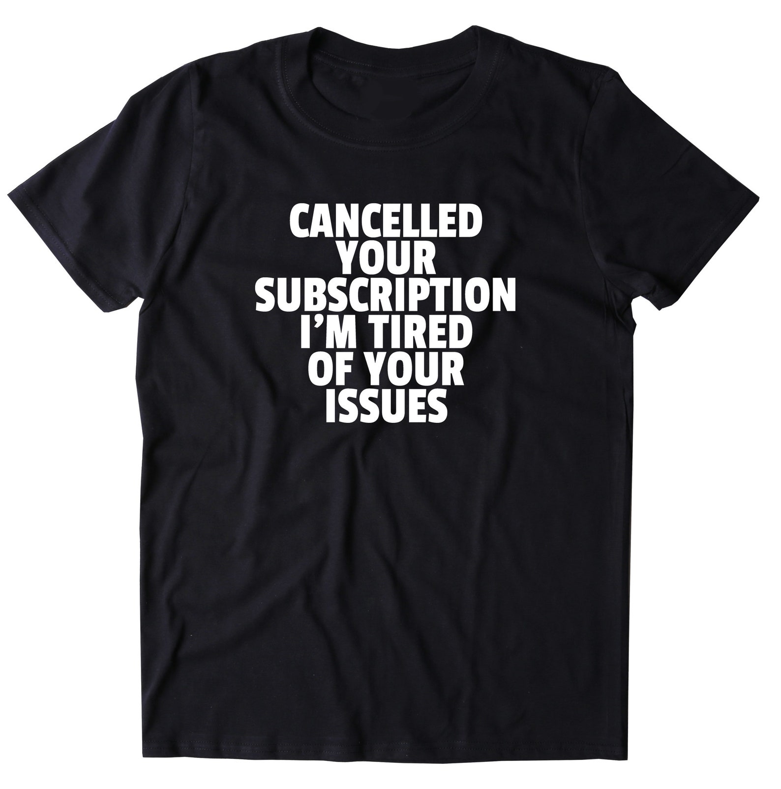 Cancelled Your Subscription I'm Tired Of Your Issues Shirt | Etsy