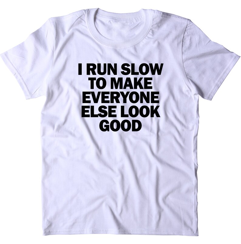 I Run Slow to Make Everyone Else Look Good Shirt Funny Running - Etsy