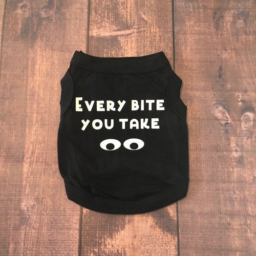 Dog Shirt Dog Shirts Every Bite You Take Shirts for Dogs Etsy